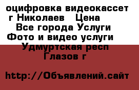 оцифровка видеокассет г Николаев › Цена ­ 50 - Все города Услуги » Фото и видео услуги   . Удмуртская респ.,Глазов г.